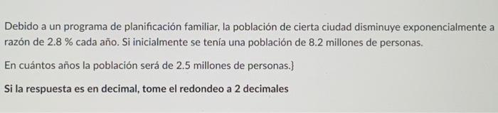 Debido a un programa de planificación familiar, la población de cierta ciudad disminuye exponencialmente a razón de \( 2.8 \%