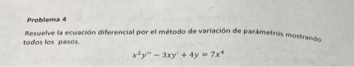 Problema 4 Resuelve la ecuación diferencial por el método de variación de parámetros mostrando todos los pasos. \[ x^{2} y^{\