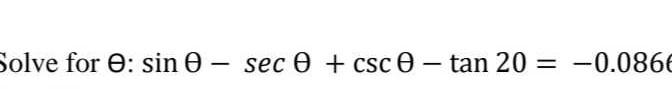 olve for Ꮎ: sin Ꮎ - sec + csc 0 - tan 20 = -0.0866