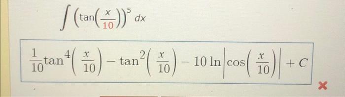 \( \begin{array}{c}\int\left(\tan \left(\frac{x}{10}\right)\right)^{5} d x \\ \frac{1}{10} \tan ^{4}\left(\frac{x}{10}\right)