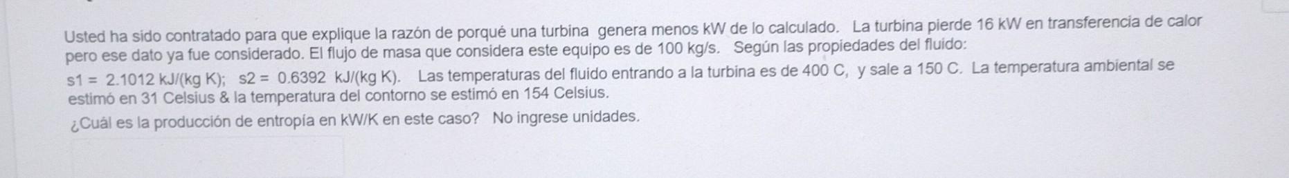 Usted ha sido contratado para que explique la razón de porqué una turbina genera menos \( \mathrm{kW} \) de lo calculado. La