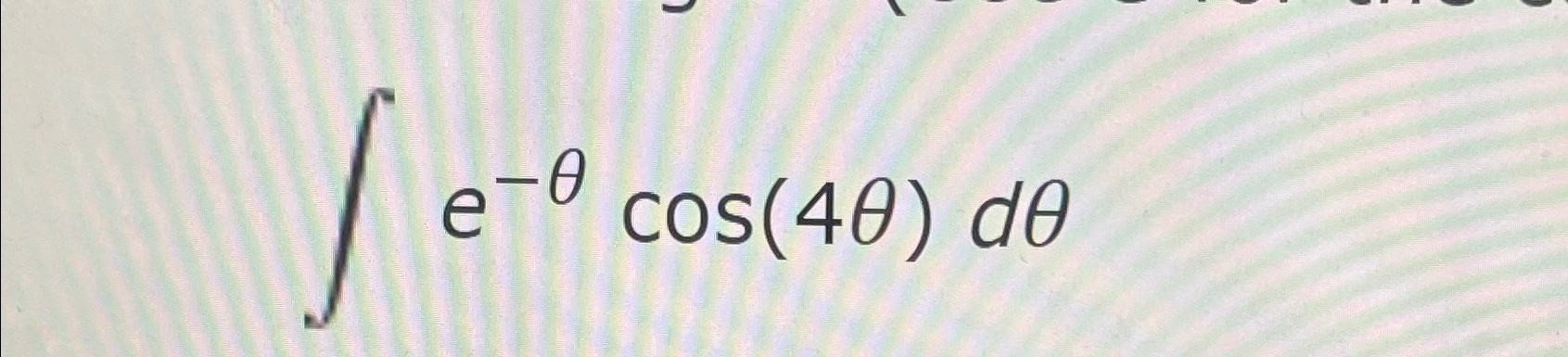 Solved ∫﻿﻿e-θcos(4θ)dθ | Chegg.com
