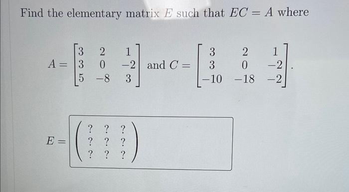 Solved Find the elementary matrix E such that EC=A where | Chegg.com