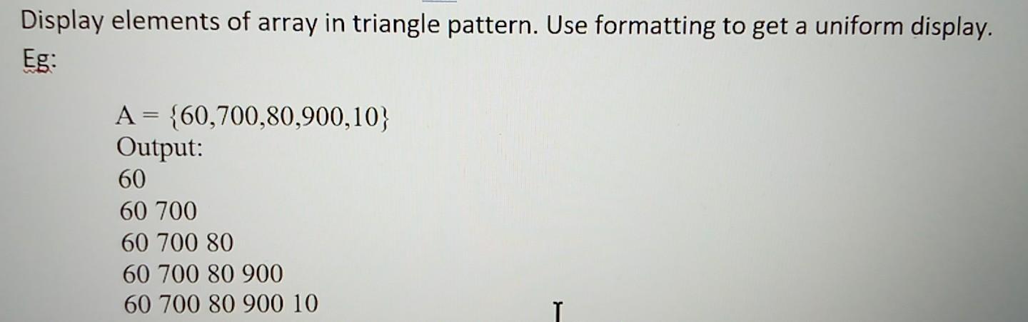 Solved Display elements of array in triangle pattern. Use | Chegg.com