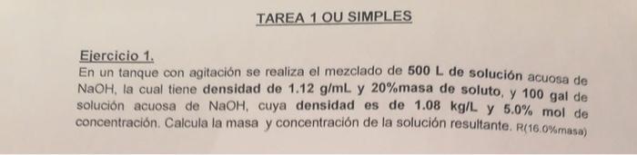 Eiercicio 1. En un tanque con agitación se realiza el mezclado de \( 500 \mathrm{~L} \) de solución acuosa de \( \mathrm{NaOH