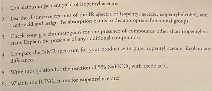 1. Calculate your percent yield of isopentyl acetate.
2. List the distinctive features of the IR spectra of isopentyl acetate