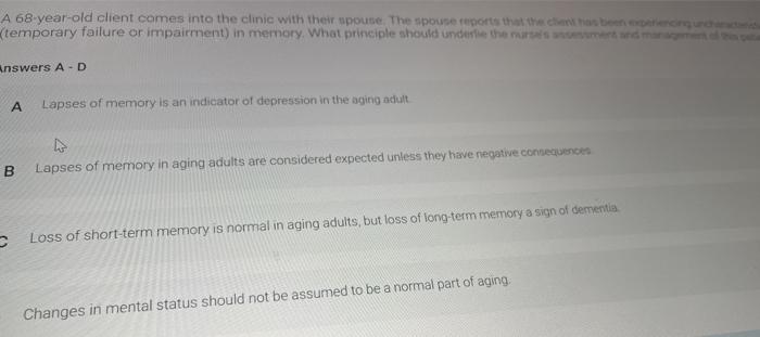 A 68-year-old client comes into the clinic with their spouse. The spouse reports that the chosen (temporary failure or impair