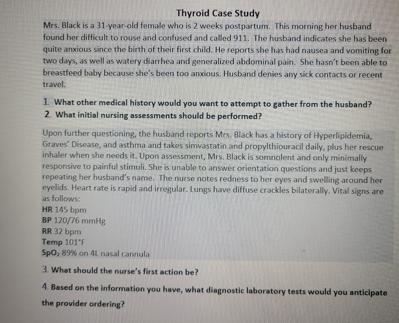 Thyroid Case Study Mrs. Black is a 31-year-old female who is 2 weeks postpartum. This morning her husband found her difficult