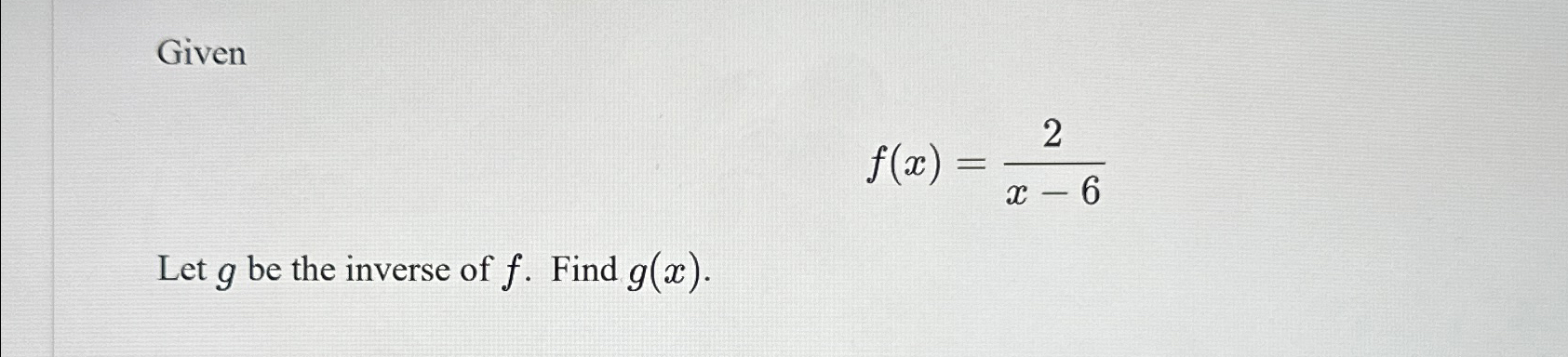 Solved Givenf(x)=2x-6Let g ﻿be the inverse of f. ﻿Find g(x). | Chegg.com