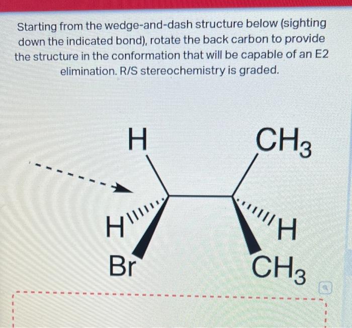 Starting from the wedge-and-dash structure below (sighting down the indicated bond), rotate the back carbon to provide the st