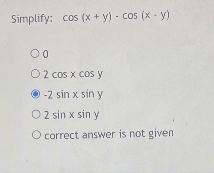 \[ \cos (x+y)-\cos (x-y) \] \( 2 \cos x \cos y \) \( -2 \sin x \sin y \) \( 2 \sin x \sin y \) correct answer is not given