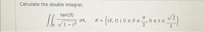 Solved Calculate the double integral. tan (0) √1-t² J R dA, | Chegg.com