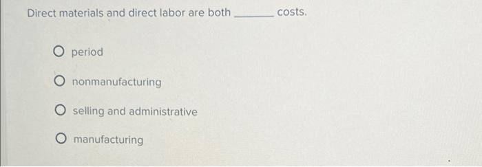 Solved Direct materials and direct labor are both costs. O | Chegg.com