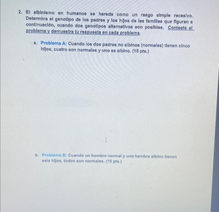 2. El albinisino en humanos se hereda coino un rasgo simple recesivo. Determina el genotlpo de los padres y los hilos de las