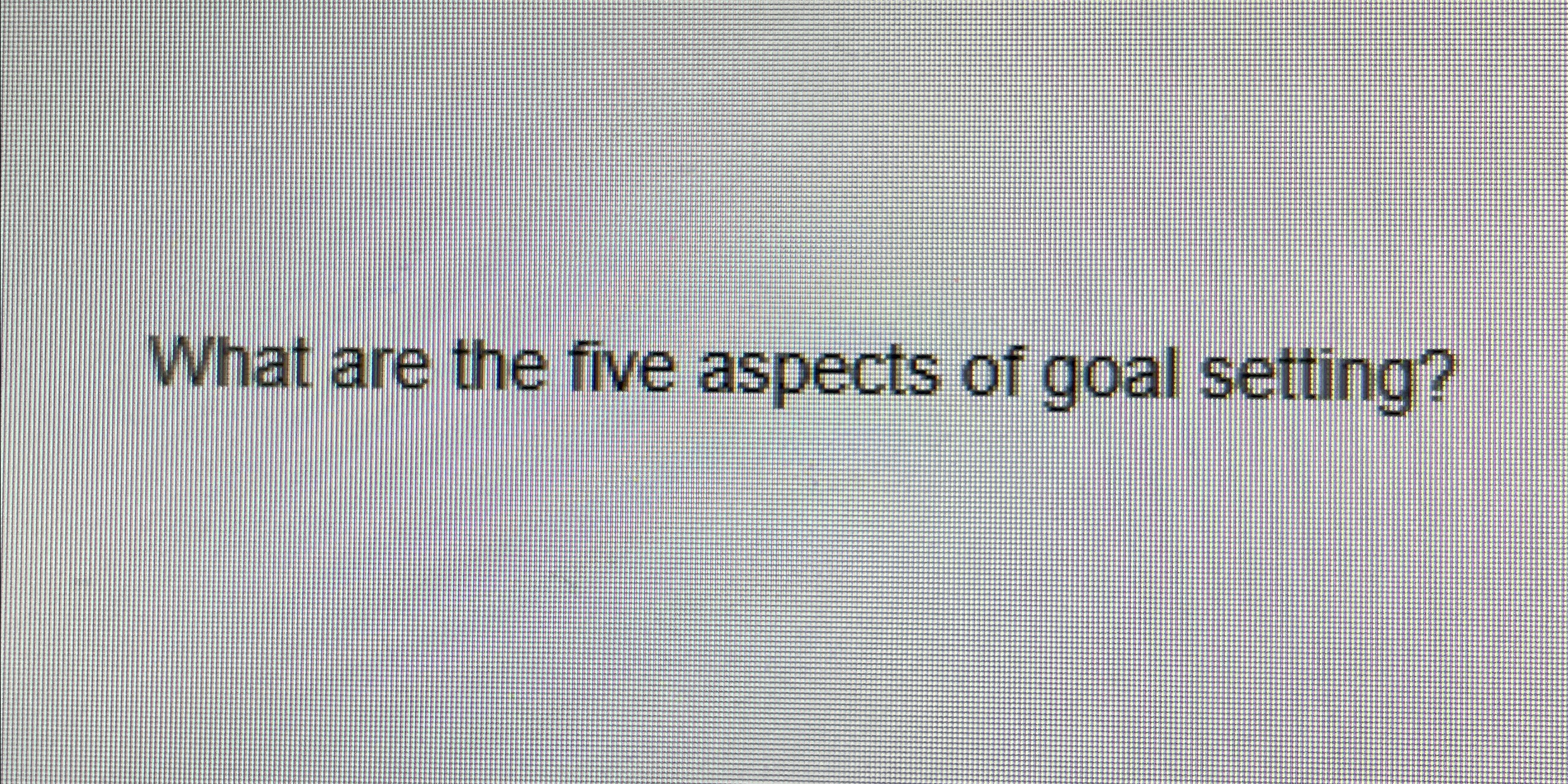 Solved What are the five aspects of goal setting? | Chegg.com