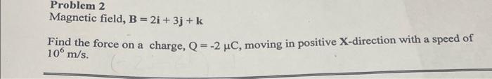 Solved Problem 2 Magnetic Field, B=2i+3j+k Find The Force On | Chegg.com