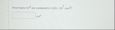 Solved How many cm3 ﻿are contained in 3.83×107mm3 ? cm3 | Chegg.com