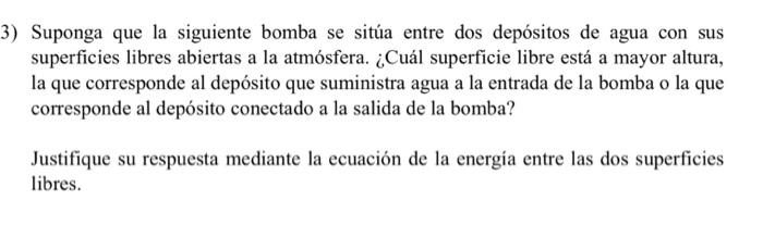 Suponga que la siguiente bomba se sitúa entre dos depósitos de agua con sus superficies libres abiertas a la atmósfera. ¿Cuál