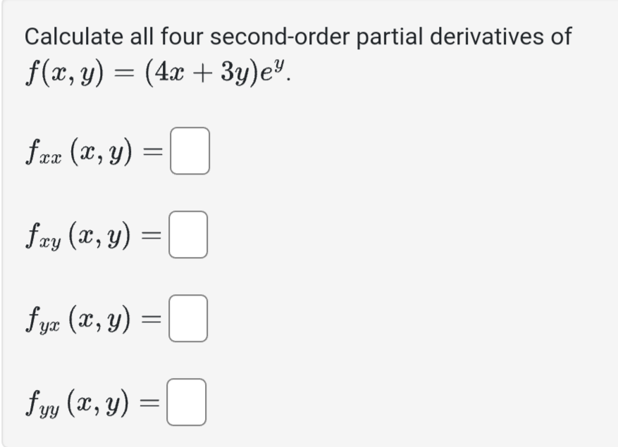 Calculate all four second-order partial derivatives of \( f(x, y)=(4 x+3 y) e^{y} \) \[ f_{x x}(x, y)= \] \[ f_{x y}(x, y)= \