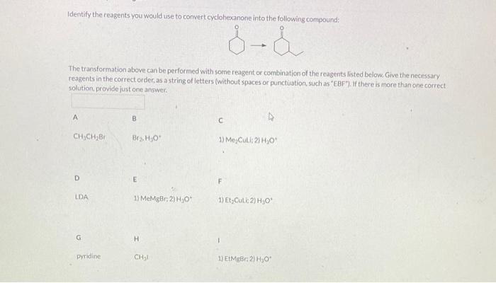 Identify the reagents you would use to convert cyclohexanone into the following compound:
The transformation above can be per