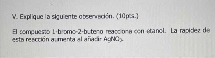 V. Explique la siguiente observación. (10pts.) El compuesto 1-bromo-2-buteno reacciona con etanol. La rapidez de esta reacci