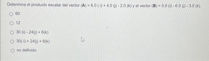 Determina el producto escalar del vector \( (A)=6.0(i)+4.0(j)-2.0(k) \) y el vector \( (B)=5.0(i)-6.0(j)-3.0(k) \). 60 12 \(