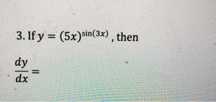 3. If \( y=(5 x)^{\sin (3 x)} \) \[ \frac{d y}{d x}= \]