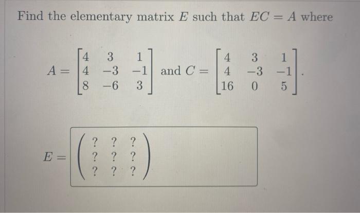 Solved Find the elementary matrix E such that EC=A where | Chegg.com