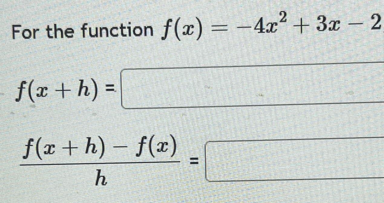 Solved For the function f(x)=-4x2+3x-2f(x+h)=f(x+h)-f(x)h= | Chegg.com