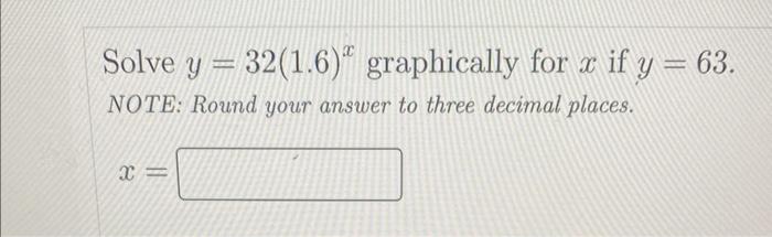 Solved Solve y=32(1.6)x graphically for x if y=63 NOTE: | Chegg.com