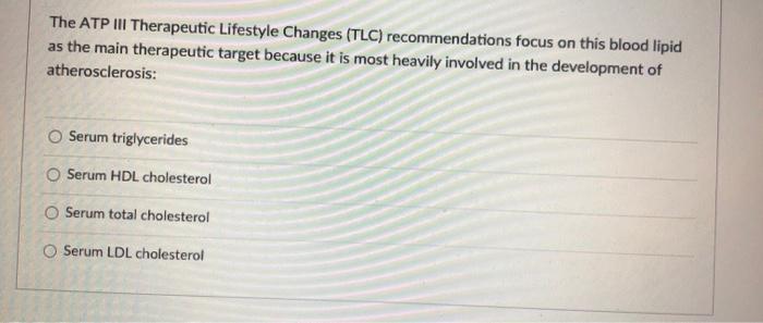 The ATP III Therapeutic Lifestyle Changes (TLC) recommendations focus on this blood lipid as the main therapeutic target beca