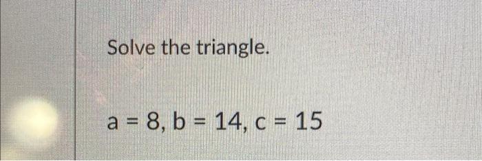 Solved Solve The Triangle. A = 8, B = 14, C = 15 | Chegg.com