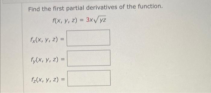 Find the first partial derivatives of the function. \[ f(x, y, z)=3 x \sqrt{y z} \] \[ f_{x}(x, y, z)= \] \[ f_{y}(x, y, z)=