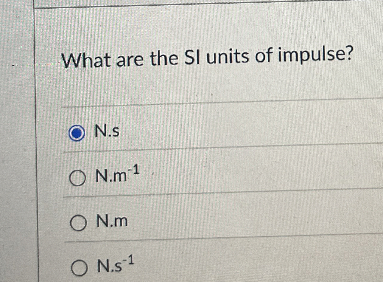 [Solved]: What are the SI units of impulse? N.s N.m ^(-1) N.