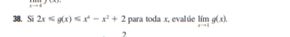 38. Si \( 2 x \leqslant g(x) \leqslant x^{4}-x^{2}+2 \) para toda \( x \), evalúe \( \lim _{x \rightarrow 1} g(x) \).