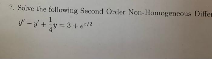 7. Solve the following Second Order Non-Homogeneous Diffel \[ y^{\prime \prime}-y^{\prime}+\frac{1}{4} y=3+e^{x / 2} \]