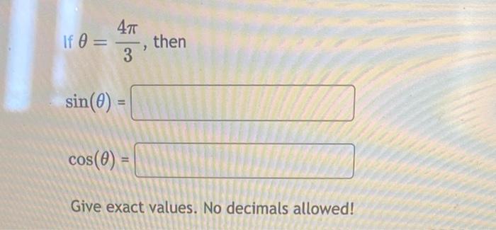 If \( \theta=\frac{4 \pi}{3} \), then \[ \begin{array}{l} \sin (\theta)= \\ \cos (\theta)= \end{array} \] Give exact values.