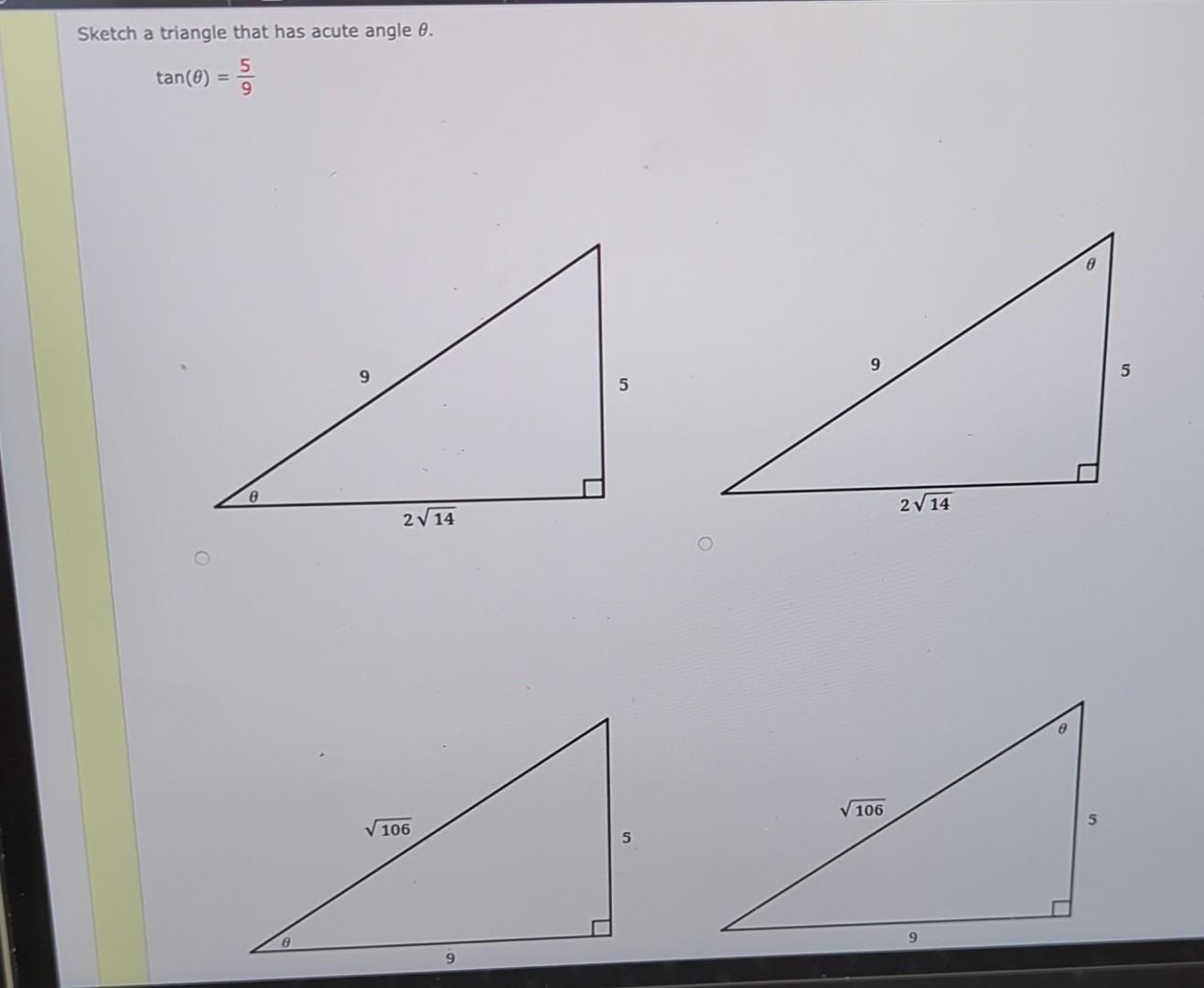 Sketch a triangle that has acute angle \( \theta \).
\[
\tan (\theta)=\frac{5}{9}
\]