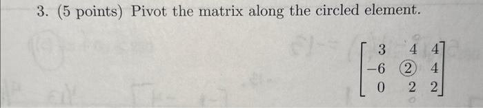 Solved 3. ( 5 points) Pivot the matrix along the circled | Chegg.com