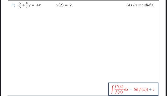 \[ \frac{d y}{d x}+\frac{8}{x} y=4 x \quad y(2)=2 \] (As Bernoulles) \[ \int \frac{f^{\prime}(x)}{f(x)} d x=\ln |f(x)|+c \]