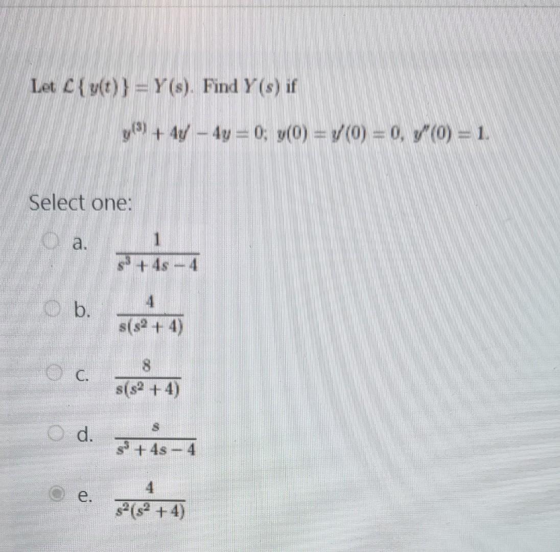 Let \( \mathcal{L}\{y(t)\}=Y(s) \). Find \( Y(s) \) if \[ y^{(3)}+4 y^{\prime}-4 y=0 ; y(0)=y^{\prime}(0)=0, y^{\prime \prime