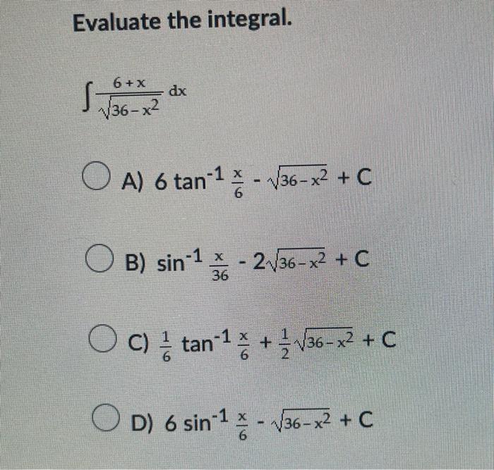 Evaluate the integral. \[ \int \frac{6+x}{\sqrt{36-x^{2}}} d x \] A) \( 6 \tan ^{-1} \frac{x}{6}-\sqrt{36-x^{2}}+C \) B) \( \