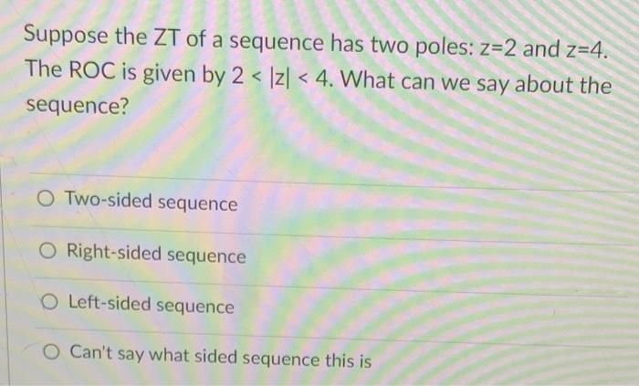 Solved Suppose the ZT of a sequence has two poles: z=2 and | Chegg.com