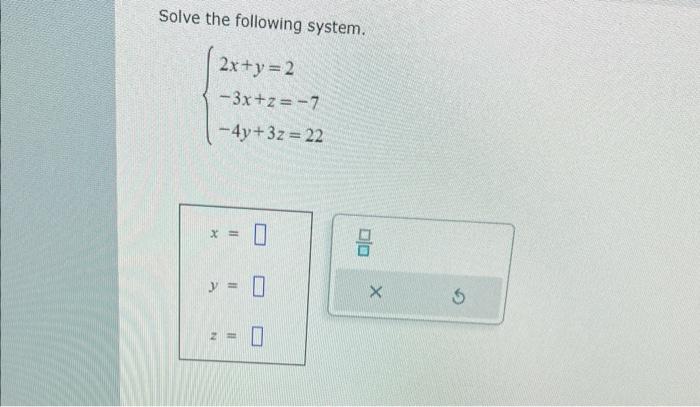 Solve the following system. \[ \left\{\begin{array}{l} 2 x+y=2 \\ -3 x+z=-7 \\ -4 y+3 z=22 \end{array}\right. \] \[ x= \] \[