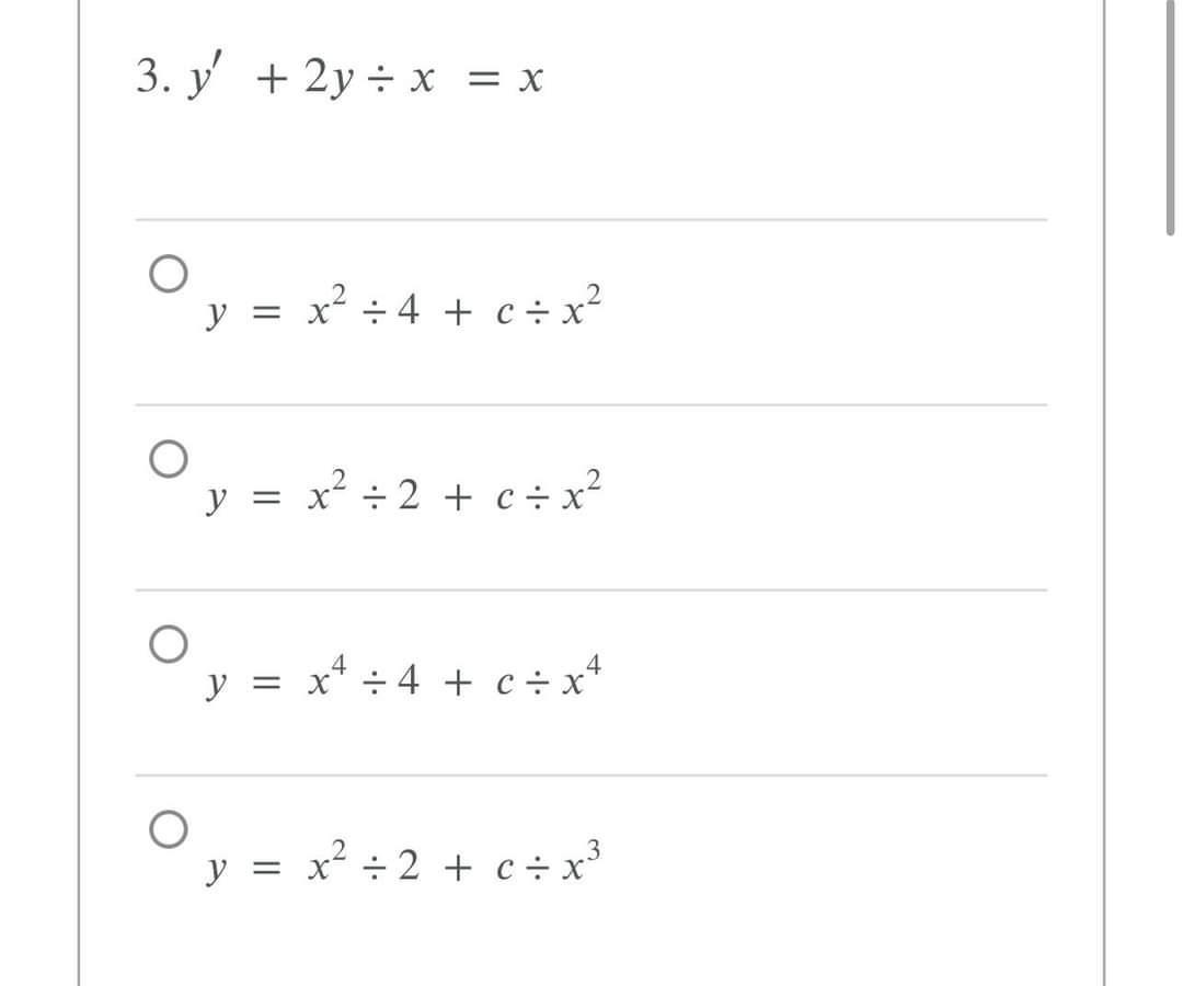 3. \( y^{\prime}+2 y \div x=x \) \[ y=x^{2} \div 4+c \div x^{2} \] \[ y=x^{2} \div 2+c \div x^{2} \] \[ y=x^{4} \div 4+c \div