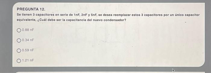 PREGUNTA 12. Se tienen 3 capacitores en serie de \( 1 \mathrm{nF}, 2 \mathrm{nF} \) y \( 5 \mathrm{nF} \), se desea reemplaza