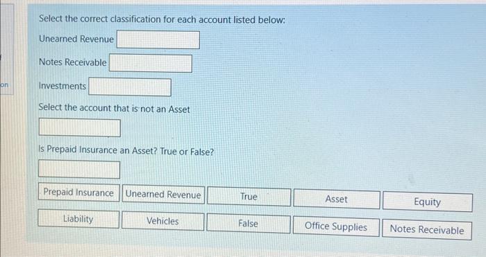 Select the correct classification for each account listed below:
Unearned Revenue
Notes Receivable
Investments
Select the acc