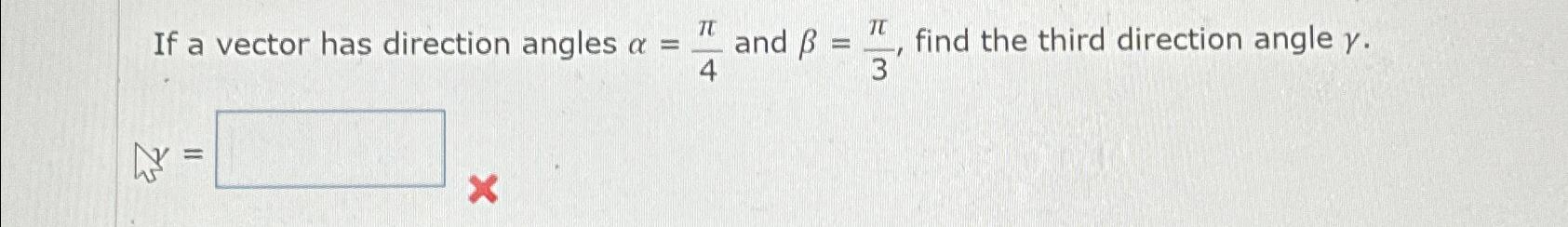 Solved If a vector has direction angles α=π4 ﻿and β=π3, | Chegg.com