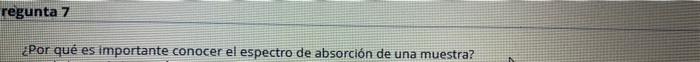 regunta 7 ¿Por qué es importante conocer el espectro de absorción de una muestra?