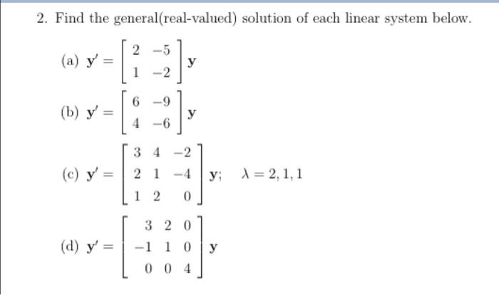 2. Find the general(real-valued) solution of each linear system below. (a) \( \mathbf{y}^{\prime}=\left[\begin{array}{ll}2 &